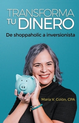 Transforma Tu Dinero: De shoppaholic a inversionista by Colon, Maria