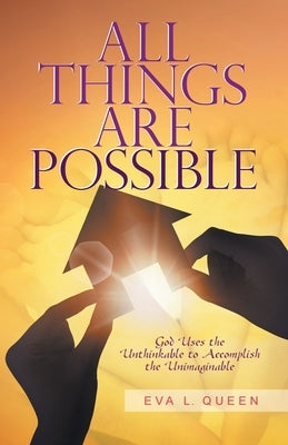 All Things Are Possible: God Uses the Unthinkable to Accomplish the Unimaginable by Queen, Eva L.