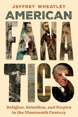 American Fanatics: Religion, Rebellion, and Empire in the Nineteenth Century by Wheatley, Jeffrey
