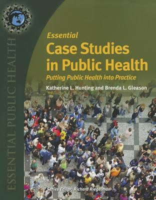 Essential Case Studies in Public Health: Putting Public Health Into Practice by Hunting, Katherine