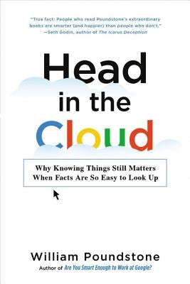 Head in the Cloud: Why Knowing Things Still Matters When Facts Are So Easy to Look Up by Poundstone, William