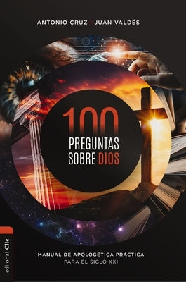 100 Preguntas Sobre Dios: Manual de Apologética Práctica Para El Siglo XXI by Cruz, Antonio