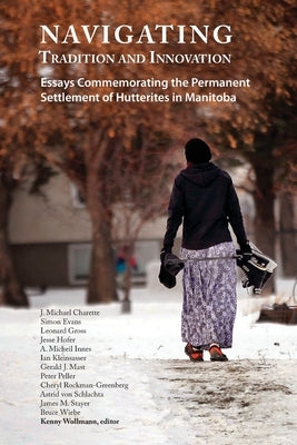 Navigating Tradition and Innovation: Essays Commemorating the Permanent Settlement of Hutterites in Manitoba by Wollmann, Kenny