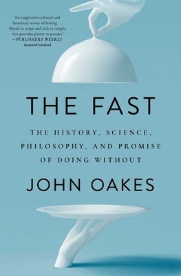 The Fast: The History, Science, Philosophy, and Promise of Doing Without by Oakes, John