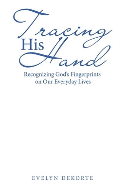 Tracing His Hand: Recognizing God's Fingerprints on Our Everyday Lives by Dekorte, Evelyn