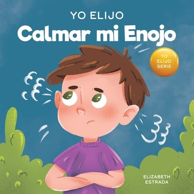 Yo Elijo Calmar mi Enojo: Un libro colorido e ilustrado sobre el manejo de la ira y los sentimientos y emociones difíciles by Estrada, Elizabeth