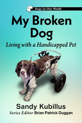 My Broken Dog: Living with a Handicapped Pet by Kubillus, Sandy