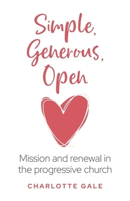 Simple, Generous, Open: Mission and Renewal in the Progressive Church by Gale, Charlotte