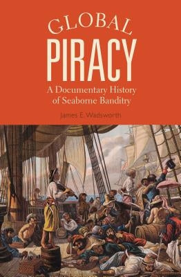 Global Piracy: A Documentary History of Seaborne Banditry by Wadsworth, James E.