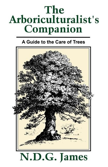 The Arboriculturalist's Companion: A Guide to the Care of Trees by James, N. D. G.