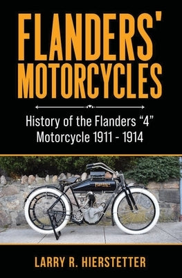 Flanders' Motorcycles: History of the Flanders "4" Motorcycle 1911 - 1914 by Hierstetter, Larry R.