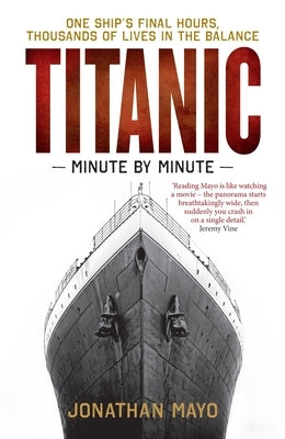 Titanic: Minute by Minute: One Ship's Final Hours, Thousands of Live in the Balance by Mayo, Jonathan