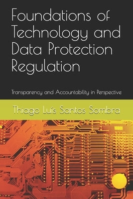 Foundations of Technology and Data Protection Regulation: Transparency and Accountability in Perspective by Sombra, Thiago Lu&#237;s Santos