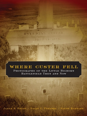 Where Custer Fell: Photographs of the Little Bighorn Battlefield Then and Now by Brust, James S.