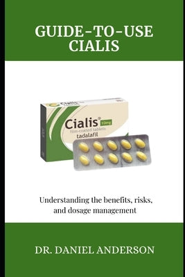 Guide-To-Use Cialis: Understanding the Benefits, risks, and dosage management by Anderson, Daniel