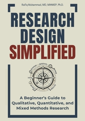 Research Design Simplified: A Beginner's Guide to Qualitative, Quantitative, and Mixed Methods Research by Muhammad, Rafiq