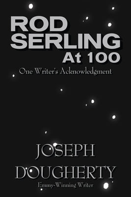 Rod Serling at 100: One Writer's Acknowledgment by Dougherty, Joseph