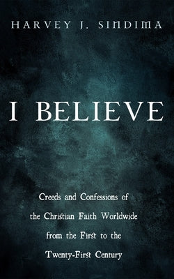 I Believe: Creeds and Confessions of the Christian Faith Worldwide from the First to the Twenty-First Century by Sindima, Harvey J.