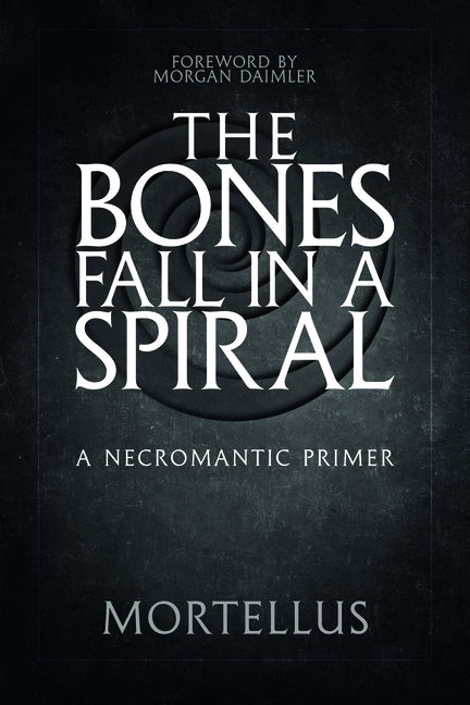 The Bones Fall in a Spiral: A Necromantic Primer by Mortellus