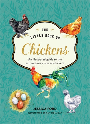 The Little Book of Chickens: An Illustrated Guide to the Extraordinary Lives of Chickens by Ford, Jessica