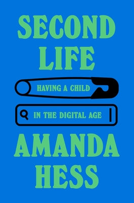 Second Life: Having a Child in the Digital Age by Hess, Amanda