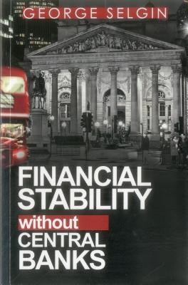 Financial Stability Without Central Banks by Selgin, George