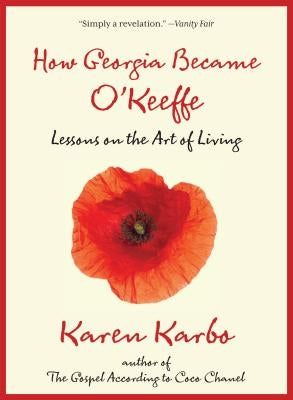 How Georgia Became O'Keeffe: Lessons on the Art of Living by Karbo, Karen