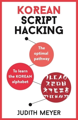 Korean Script Hacking: The Optimal Pathway to Learning the Korean Alphabet by Meyer, Judith