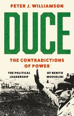 Duce: The Contradictions of Power: The Political Leadership of Benito Mussolini by Williamson, Peter J.