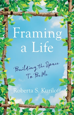 Framing a Life: Building the Space to Be Me by Kuriloff, Roberta S.
