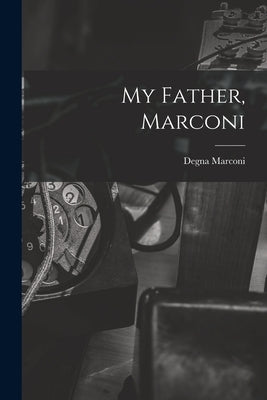 My Father, Marconi by Marconi, Degna 1908-