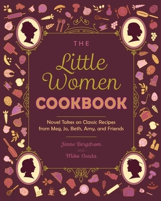 The Little Women Cookbook: Novel Takes on Classic Recipes from Meg, Jo, Beth, Amy and Friends by Bergstrom, Jenne