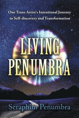 Living Penumbra: One Trans Artist's Intentional Journey to Self-Discovery and Transformation by Penumbra, Seraphim