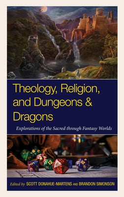 Theology, Religion, and Dungeons & Dragons: Explorations of the Sacred Through Fantasy Worlds by Donahue-Martens, Scott