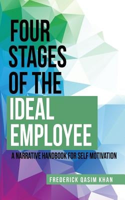 Four Stages of the Ideal Employee: A Narrative Handbook for Self Motivation by Khan, Frederick Qasim