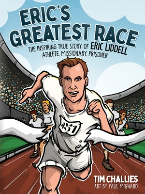 Eric's Greatest Race: The Inspiring True Story of Eric Liddell - Athlete, Missionary, Prisoner by Challies, Tim