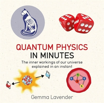 Quantum Physics in Minutes: The Inner Workings of Our Universe Explained in an Instant by Lavender, Gemma