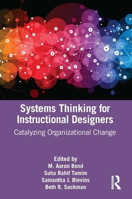 Systems Thinking for Instructional Designers: Catalyzing Organizational Change by Bond, M. Aaron