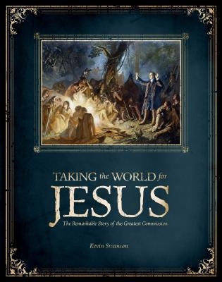 Taking the World for Jesus: The Remarkable Story of the Greater Commission by Swanson, Kevin