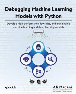 Debugging Machine Learning Models with Python: Develop high-performance, low-bias, and explainable machine learning and deep learning models by Madani, Ali