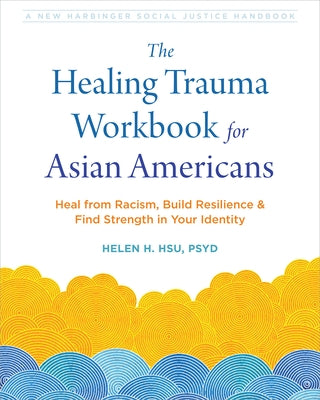 The Healing Trauma Workbook for Asian Americans: Heal from Racism, Build Resilience, and Find Strength in Your Identity by Hsu, Helen H.