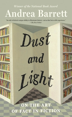 Dust and Light: On the Art of Fact in Fiction by Barrett, Andrea