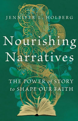 Nourishing Narratives: The Power of Story to Shape Our Faith by Holberg, Jennifer Louise