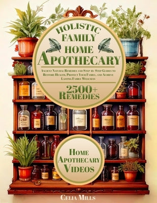 Holistic Family Home Apothecary: 2500+ Ancient Natural Remedies and Step-by-Step Guides to Restore Health, Protect Your Family, and Achieve Lasting Fa by Mills, Celia