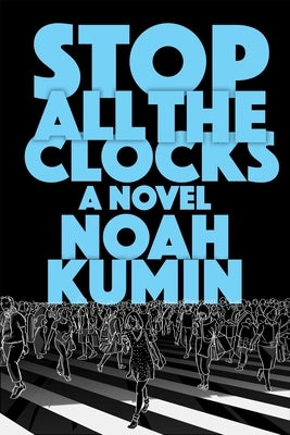 Stop All the Clocks by Kumin, Noah