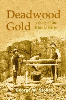 Deadwood Gold: A Story of the Black Hills by Stokes, George W.