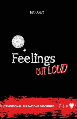 Feelings Out Loud: Emotional Pulsations Inscribed Poetry by Mousey