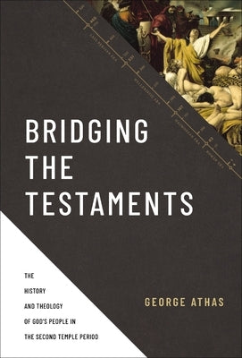 Bridging the Testaments: The History and Theology of God's People in the Second Temple Period by Athas, George
