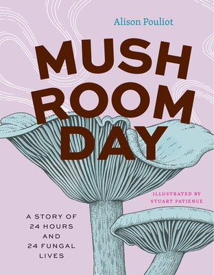 Mushroom Day: A Story of 24 Hours and 24 Fungal Lives by Pouliot, Alison