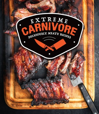 Extreme Carnivore: Deliciously Meaty Recipes by Publications International Ltd